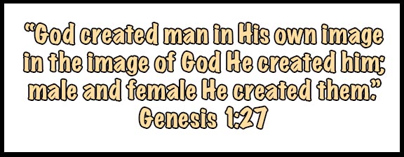 “God created man in His own image inthe image of God He created him; male and female He created them.” Genesis 1:27